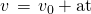 Rendered by QuickLaTeX.com v\phantom{\rule{0.15em}{0ex}}=\phantom{\rule{0.15em}{0ex}}{v}_{0}+\text{at}
