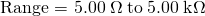 Rendered by QuickLaTeX.com \text{Range = 5}\text{.}\text{00}\phantom{\rule{0.25em}{0ex}}\Omega \phantom{\rule{0.25em}{0ex}}\text{to}\phantom{\rule{0.25em}{0ex}}5\text{.}\text{00}\phantom{\rule{0.25em}{0ex}}\text{k}\Omega