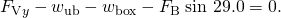 Rendered by QuickLaTeX.com {F}_{\text{V}y}-{w}_{\text{ub}}-{w}_{\text{box}}-{F}_{\text{B}}\phantom{\rule{0.25em}{0ex}}\text{sin 29.0º}=0.