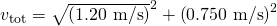 Rendered by QuickLaTeX.com {v}_{\text{tot}}=\sqrt{\left(1\text{.}\text{20 m/s}{\right)}^{2}+\left(0\text{.}\text{750 m/s}{\right)}^{2}}