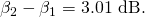 Rendered by QuickLaTeX.com {\beta }_{2}-{\beta }_{1}=3\text{.01 dB}.