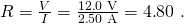 Rendered by QuickLaTeX.com R=\frac{V}{I}=\frac{\text{12}\text{.}\text{0 V}}{2\text{.}\text{50 A}}=\text{4}\text{.}\text{80 Ω}\text{.}