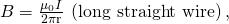 Rendered by QuickLaTeX.com B=\frac{{\mu }_{0}I}{2\mathrm{\pi r}}\phantom{\rule{0.25em}{0ex}}\left(\text{long straight wire}\right),