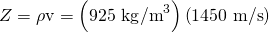 Rendered by QuickLaTeX.com Z=\mathrm{\rho v}=\left(\text{925 kg}{\text{/m}}^{3}\right)\left(\text{1450 m/s}\right)
