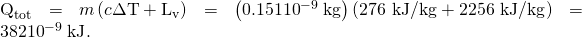 Rendered by QuickLaTeX.com {\text{Q}}_{\text{tot}}=m\left(c\Delta \text{T}+{\text{L}}_{\text{v}}\right)=\left(0.151×{\text{10}}^{-9}\phantom{\rule{0.25em}{0ex}}\text{kg}\right)\left(\text{276 kJ/kg}+\text{2256 kJ/kg}\right)=\text{382}×{\text{10}}^{-9}\phantom{\rule{0.25em}{0ex}}\text{kJ}.