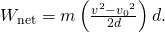 Rendered by QuickLaTeX.com {W}_{\text{net}}=m\left(\frac{{v}^{2}-{{v}_{0}}^{2}}{2d}\right)d.