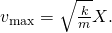 Rendered by QuickLaTeX.com {v}_{\text{max}}=\sqrt{\frac{k}{m}}X.