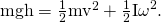 Rendered by QuickLaTeX.com \text{mgh}=\frac{1}{2}{\text{mv}}^{2}+\frac{1}{2}{\mathrm{I\omega }}^{2}.