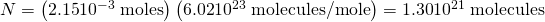 Rendered by QuickLaTeX.com N=\left(\text{2.15}×{\text{10}}^{-3}\phantom{\rule{0.25em}{0ex}}\text{moles}\right)\left(\text{6.02}×{\text{10}}^{\text{23}}\phantom{\rule{0.25em}{0ex}}\text{molecules/mole}\right)=\text{1.30}×{\text{10}}^{\text{21}}\phantom{\rule{0.25em}{0ex}}\text{molecules}