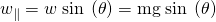 Rendered by QuickLaTeX.com {w}_{\parallel }=w\phantom{\rule{0.25em}{0ex}}\text{sin}\phantom{\rule{0.25em}{0ex}}\left(\theta \right)=\text{mg}\phantom{\rule{0.25em}{0ex}}\text{sin}\phantom{\rule{0.25em}{0ex}}\left(\theta \right)