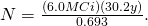 Rendered by QuickLaTeX.com N=\frac{\left(6.0 MCi\right)\left(\text{30}\text{.}2 y\right)}{0\text{.}\text{693}}\text{.}