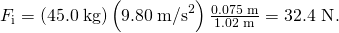 Rendered by QuickLaTeX.com {F}_{\text{i}}=\left(\text{45.0}\phantom{\rule{0.25em}{0ex}}\text{kg}\right)\left(9.80\phantom{\rule{0.25em}{0ex}}{\text{m/s}}^{2}\right)\frac{\text{0.075 m}}{\text{1.02 m}}=\text{32.4 N}\text{.}