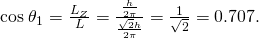 Rendered by QuickLaTeX.com \text{cos}\phantom{\rule{0.25em}{0ex}}{\theta }_{1}=\frac{{L}_{Z}}{L}=\frac{\frac{h}{2\pi }}{\frac{\sqrt{2}h}{2\pi }}=\frac{1}{\sqrt{2}}=0\text{.}\text{707.}