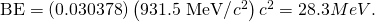 Rendered by QuickLaTeX.com \text{BE}=\left(\text{0.030378}\right)\left(\text{931}\text{.}\text{5 MeV/}{c}^{2}\right){c}^{2}=28.3 MeV\text{.}