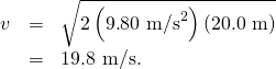 Rendered by QuickLaTeX.com \begin{array}{lll}v& =& \sqrt{2\left(9\text{.}\text{80 m}{\text{/s}}^{2}\right)\left(\text{20.0 m}\right)}\\ & =& \text{19}\text{.8 m/s.}\end{array}