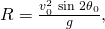 Rendered by QuickLaTeX.com R=\frac{{v}_{0}^{2}\phantom{\rule{0.25em}{0ex}}\text{sin}\phantom{\rule{0.25em}{0ex}}{2\theta }_{0}}{g}\text{,}