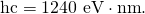 Rendered by QuickLaTeX.com \text{hc}=\text{1240 eV}\cdot \text{nm}.