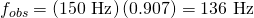 Rendered by QuickLaTeX.com {f}_{obs}=\left(\text{150 Hz}\right)\left(0.907\right)=\text{136 Hz}