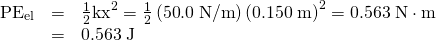 Rendered by QuickLaTeX.com \begin{array}{lll}{\text{PE}}_{\text{el}}& =& \frac{1}{2}{\mathrm{kx}}^{2}=\frac{1}{2}\left(\text{50}\text{.}0\phantom{\rule{0.25em}{0ex}}\text{N/m}\right){\left(0\text{.}\text{150}\phantom{\rule{0.25em}{0ex}}\text{m}\right)}^{2}=0\text{.}\text{563}\phantom{\rule{0.25em}{0ex}}\text{N}\cdot \text{m}\\ & =& 0\text{.}\text{563}\phantom{\rule{0.25em}{0ex}}\text{J}\end{array}