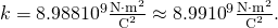 Rendered by QuickLaTeX.com k=8\text{.}\text{988}×{\text{10}}^{9}\frac{\text{N}\cdot {\text{m}}^{2}}{{\text{C}}^{2}}\approx 8\text{.}\text{99}×{\text{10}}^{9}\frac{\text{N}\cdot {\text{m}}^{2}}{{\text{C}}^{2}}.