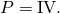 Rendered by QuickLaTeX.com P=\text{IV.}