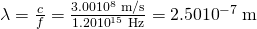 Rendered by QuickLaTeX.com \lambda =\frac{c}{f}=\frac{3\text{.}\text{00}×{\text{10}}^{8}\phantom{\rule{0.25em}{0ex}}\text{m/s}}{1\text{.}\text{20}×{\text{10}}^{\text{15}}\phantom{\rule{0.25em}{0ex}}\text{Hz}}=2\text{.}\text{50}×{\text{10}}^{-7}\phantom{\rule{0.25em}{0ex}}\text{m}