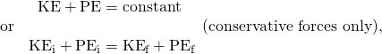 Rendered by QuickLaTeX.com \begin{array}{cc}& \text{KE}+\text{PE}=\text{constant }\\ \text{or}& \\ & {\text{KE}}_{\text{i}}+{\text{PE}}_{\text{i}}={\text{KE}}_{\text{f}}+{\text{PE}}_{\text{f}}\end{array}\right\}\text{(conservative forces only),}