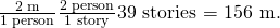 Rendered by QuickLaTeX.com \frac{\text{2 m}}{\text{1 person}}×\frac{\text{2 person}}{\text{1 story}}×\text{39 stories = 156 m}\text{.}