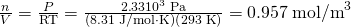 Rendered by QuickLaTeX.com \frac{n}{V}=\frac{P}{\text{RT}}=\frac{2\text{.}\text{33}×{\text{10}}^{3}\phantom{\rule{0.25em}{0ex}}\text{Pa}}{\left(8\text{.}\text{31}\phantom{\rule{0.25em}{0ex}}\text{J/mol}\cdot \text{K}\right)\left(\text{293}\phantom{\rule{0.25em}{0ex}}\text{K}\right)}=0\text{.}\text{957}\phantom{\rule{0.25em}{0ex}}{\text{mol/m}}^{3}