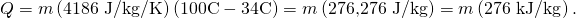 Rendered by QuickLaTeX.com Q=m\left(\text{4186 J/kg/K}\right)\left(\text{100º}\text{C}-\text{34º}\text{C}\right)=m\left(\text{276,276 J/kg}\right)=m\left(\text{276 kJ/kg}\right).