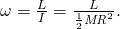 Rendered by QuickLaTeX.com \omega =\frac{L}{I}=\frac{L}{\frac{1}{2}{\mathit{MR}}^{2}}.