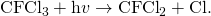 Rendered by QuickLaTeX.com {\text{CFCl}}_{3}+\text{h}v\text{}\to {\text{CFCl}}_{2}+\text{Cl.}