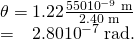 Rendered by QuickLaTeX.com \begin{array}{}\theta =1\text{.}\text{22}\frac{\text{550}×{\text{10}}^{-9}\phantom{\rule{0.25em}{0ex}}\text{m}}{2\text{.}\text{40 m}}\\ = 2.80×{\text{10}}^{-7}\phantom{\rule{0.25em}{0ex}}\text{rad.}\end{array}
