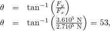 Rendered by QuickLaTeX.com \begin{array}{lll}\theta & =& {\text{tan}}^{-1}\left(\frac{{F}_{y}}{{F}_{x}}\right)\\ \theta & =& {\text{tan}}^{-1}\left(\frac{3.6×{\text{10}}^{5}\phantom{\rule{0.25em}{0ex}}\text{N}}{2.7×{\text{10}}^{5}\phantom{\rule{0.25em}{0ex}}\text{N}}\right)=\text{53º},\end{array}