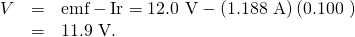 Rendered by QuickLaTeX.com \begin{array}{lll}V& =& \text{emf}-\text{Ir}=\text{12.0 V}-\left(\text{1.188 A}\right)\left(\text{0.100 Ω}\right)\\ & =& \text{11.9 V.}\end{array}