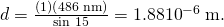 Rendered by QuickLaTeX.com d=\frac{\left(1\right)\left(\text{486 nm}\right)}{\text{sin 15º}}=1.88×{\text{10}}^{-6}\phantom{\rule{0.25em}{0ex}}\text{m}.