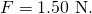 Rendered by QuickLaTeX.com F=1\text{.}\text{50 N.}