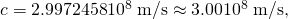 Rendered by QuickLaTeX.com c=2\text{.}\text{9972458}×{\text{10}}^{8}\phantom{\rule{0.25em}{0ex}}\text{m/s}\approx 3\text{.}\text{00}×{\text{10}}^{8}\phantom{\rule{0.25em}{0ex}}\text{m/s,}