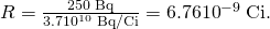 Rendered by QuickLaTeX.com R=\frac{\text{250 Bq}}{3.7×{\text{10}}^{\text{10}}\phantom{\rule{0.25em}{0ex}}\text{Bq/Ci}}=6.76×{\text{10}}^{-9}\phantom{\rule{0.25em}{0ex}}\text{Ci.}