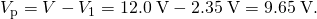 Rendered by QuickLaTeX.com {V}_{\text{p}}=V-{V}_{1}=\text{12}\text{.}0\phantom{\rule{0.25em}{0ex}}\text{V}-2\text{.}\text{35}\phantom{\rule{0.25em}{0ex}}\text{V}=9\text{.}\text{65}\phantom{\rule{0.25em}{0ex}}\text{V}.