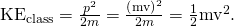 Rendered by QuickLaTeX.com {\text{KE}}_{\text{class}}=\frac{{p}^{2}}{2m}=\frac{\left(\mathrm{mv}{\right)}^{2}}{2m}=\frac{1}{2}{\mathrm{mv}}^{2}.