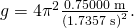 Rendered by QuickLaTeX.com g={4\pi }^{2}\frac{0\text{.}\text{75000}\phantom{\rule{0.25em}{0ex}}\text{m}}{{\left(1\text{.}\text{7357 s}\right)}^{2}}.