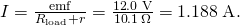 Rendered by QuickLaTeX.com I=\frac{\text{emf}}{{R}_{\text{load}}+r}=\frac{\text{12}\text{.}0\phantom{\rule{0.25em}{0ex}}\text{V}}{\text{10}\text{.}\text{1}\phantom{\rule{0.15em}{0ex}}\Omega }=1\text{.}\text{188}\phantom{\rule{0.25em}{0ex}}\text{A}.