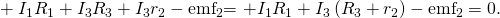 Rendered by QuickLaTeX.com +\phantom{\rule{0.25em}{0ex}}{I}_{1}{R}_{1}+{I}_{3}{R}_{3}+{I}_{3}{r}_{2}-{\text{emf}}_{2}\text{= +}{I}_{1}{R}_{1}+{I}_{3}\left({R}_{3}+{r}_{2}\right)-{\text{emf}}_{2}=0.