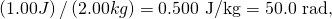 Rendered by QuickLaTeX.com \left(1.00 J\right)/\left(2.00 kg\right)=\text{0.500 J/kg}=\text{50.0 rad,}