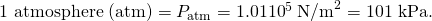 Rendered by QuickLaTeX.com \text{1 atmosphere (atm)}={P}_{\text{atm}}=1.01×{\text{10}}^{5}\phantom{\rule{0.25em}{0ex}}{\text{N/m}}^{2}=\text{101 kPa}.