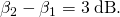 Rendered by QuickLaTeX.com {\beta }_{2}-{\beta }_{1}=3\phantom{\rule{0.25em}{0ex}}\text{dB}.
