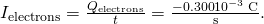 Rendered by QuickLaTeX.com {I}_{\text{electrons}}=\frac{\text{Δ}{Q}_{\text{electrons}}}{\text{Δ}t}=\frac{-0\text{.}\text{300}×{\text{10}}^{-3}\phantom{\rule{0.25em}{0ex}}\text{C}}{\text{s}}\text{.}