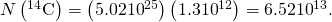 Rendered by QuickLaTeX.com N\left({}^{\text{14}}\text{C}\right)=\left(5.02×{\text{10}}^{\text{25}}\right)\left(1.3×{\text{10}}^{\text{−12}}\right)=6.52×{\text{10}}^{\text{13}}\text{.}