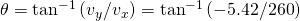Rendered by QuickLaTeX.com \theta ={\text{tan}}^{-1}\left({v}_{y}/{v}_{x}\right)={\text{tan}}^{-1}\left(-5\text{.}\text{42}/\text{260}\right)